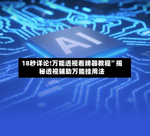 18秒详论!万能透视看牌器教程”揭秘透视辅助万能挂用法-第1张图片