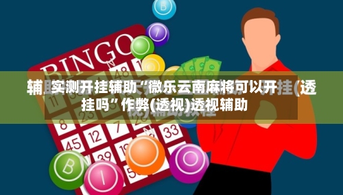 实测开挂辅助“微乐云南麻将可以开挂吗”作弊(透视)透视辅助-第1张图片