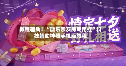 教程辅助！“微乐亲友房专用挂	”科技辅助神器手机版教程-第1张图片