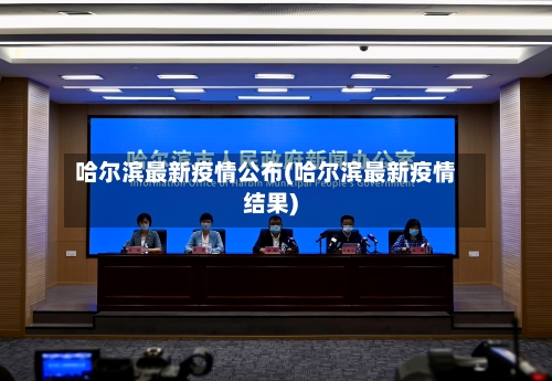 哈尔滨最新疫情公布(哈尔滨最新疫情结果)-第2张图片