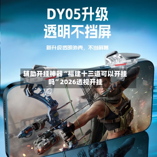 辅助开挂神器“福建十三道可以开挂吗”2026透视开挂-第1张图片