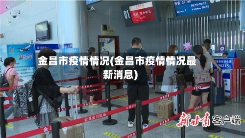 金昌市疫情情况(金昌市疫情情况最新消息)-第1张图片