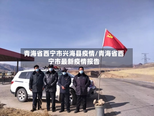 青海省西宁市兴海县疫情/青海省西宁市最新疫情报告-第2张图片