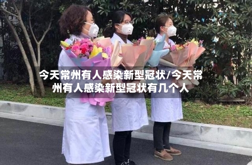 今天常州有人感染新型冠状/今天常州有人感染新型冠状有几个人-第1张图片