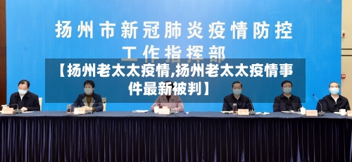 【扬州老太太疫情,扬州老太太疫情事件最新被判】-第3张图片