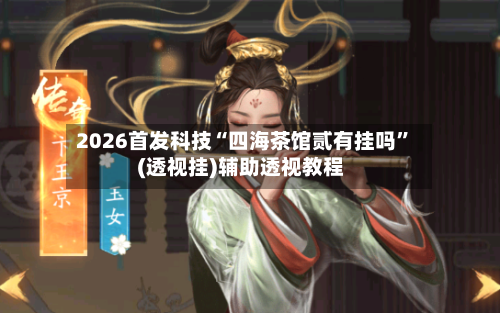 2026首发科技“四海茶馆贰有挂吗”(透视挂)辅助透视教程-第2张图片