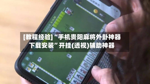 [教程经验]“手机贵阳麻将外卦神器下载安装	”开挂(透视)辅助神器-第1张图片