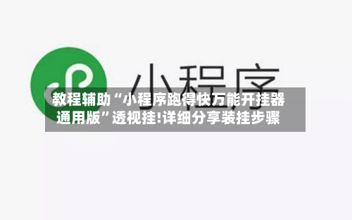 教程辅助“小程序跑得快万能开挂器通用版	”透视挂!详细分享装挂步骤-第1张图片