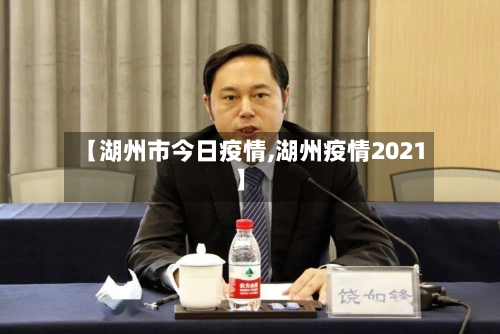 【湖州市今日疫情,湖州疫情2021】-第3张图片