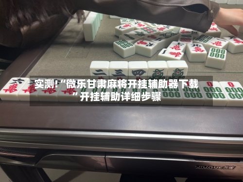 实测!“微乐甘肃麻将开挂辅助器下载	”开挂辅助详细步骤-第1张图片