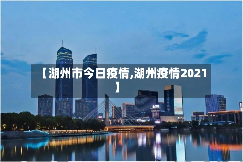 【湖州市今日疫情,湖州疫情2021】-第1张图片