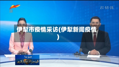 伊犁市疫情采访(伊犁新闻疫情)-第1张图片
