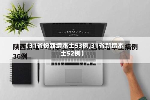 【31省份新增本土53例,31省新增本土52例】-第3张图片