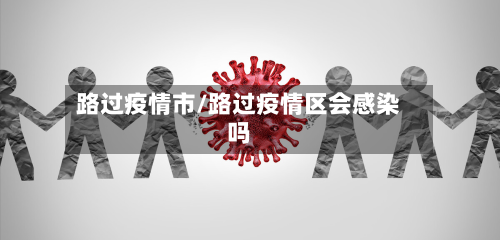 路过疫情市/路过疫情区会感染吗-第1张图片