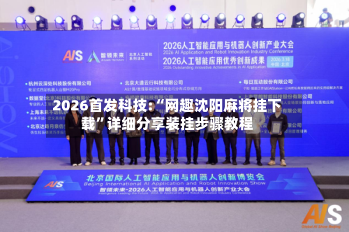 2026首发科技:“网趣沈阳麻将挂下载	”详细分享装挂步骤教程-第1张图片