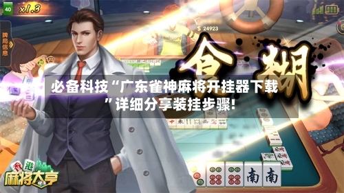 必备科技“广东雀神麻将开挂器下载”详细分享装挂步骤!-第2张图片