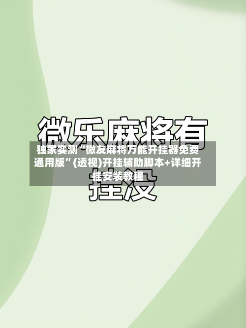 独家实测“微友麻将万能开挂器免费通用版	”(透视)开挂辅助脚本+详细开挂安装教程-第1张图片