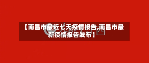 【南昌市最近七天疫情报告,南昌市最新疫情报告发布】-第3张图片