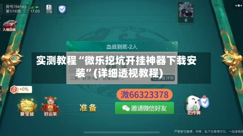 实测教程“微乐挖坑开挂神器下载安装”(详细透视教程)-第3张图片
