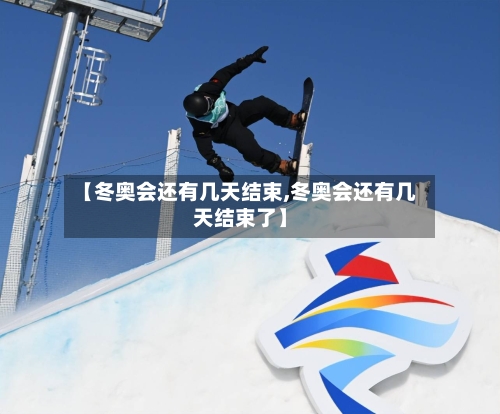 【冬奥会还有几天结束,冬奥会还有几天结束了】-第2张图片