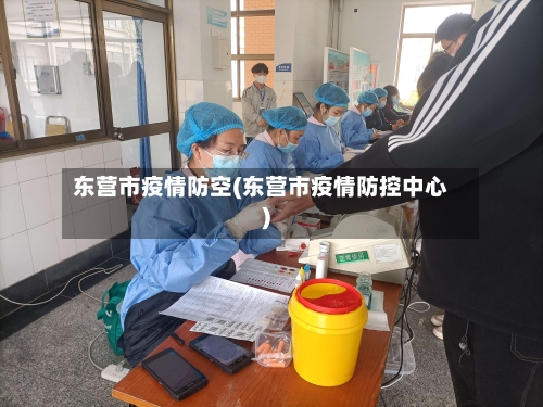 东营市疫情防空(东营市疫情防控中心)-第2张图片
