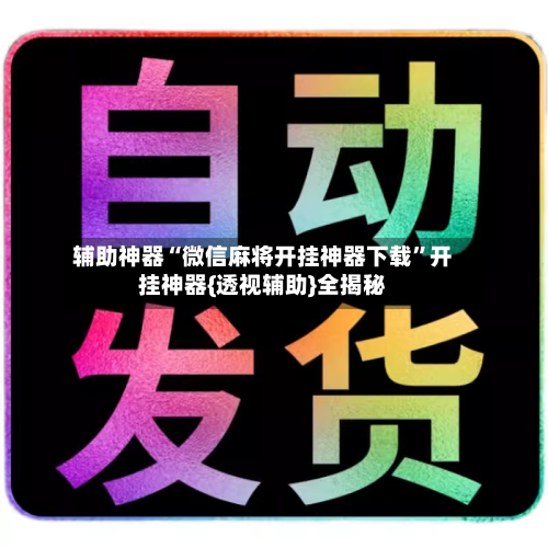 辅助神器“微信麻将开挂神器下载”开挂神器{透视辅助}全揭秘-第1张图片