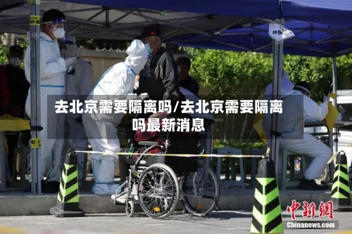 去北京需要隔离吗/去北京需要隔离吗最新消息-第1张图片
