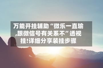 万能开挂辅助“微乐一直输,跟微信号有关系不”透视挂!详细分享装挂步骤-第1张图片
