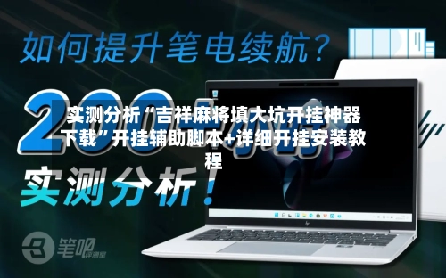 实测分析“吉祥麻将填大坑开挂神器下载”开挂辅助脚本+详细开挂安装教程-第1张图片