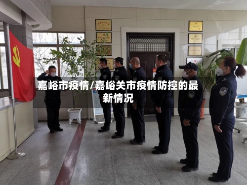 嘉峪市疫情/嘉峪关市疫情防控的最新情况-第1张图片