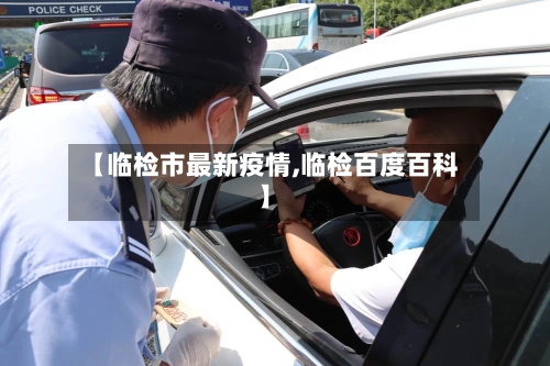 【临检市最新疫情,临检百度百科】-第1张图片