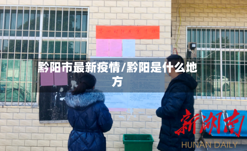 黔阳市最新疫情/黔阳是什么地方-第1张图片