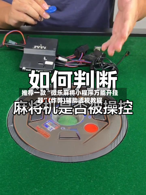 推荐一款“微乐麻将小程序万能开挂器	”(作弊)辅助透视教程-第2张图片