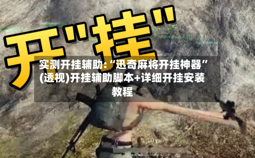 实测开挂辅助:“迅奇麻将开挂神器”(透视)开挂辅助脚本+详细开挂安装教程-第1张图片