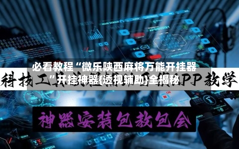 必看教程“微乐陕西麻将万能开挂器	”开挂神器{透视辅助}全揭秘-第1张图片