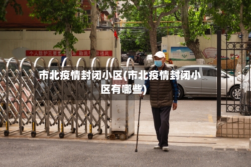 市北疫情封闭小区(市北疫情封闭小区有哪些)-第1张图片