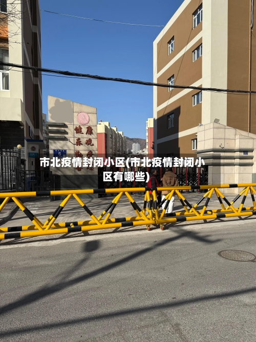 市北疫情封闭小区(市北疫情封闭小区有哪些)-第2张图片