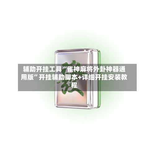 辅助开挂工具“雀神麻将外卦神器通用版”开挂辅助脚本+详细开挂安装教程-第1张图片