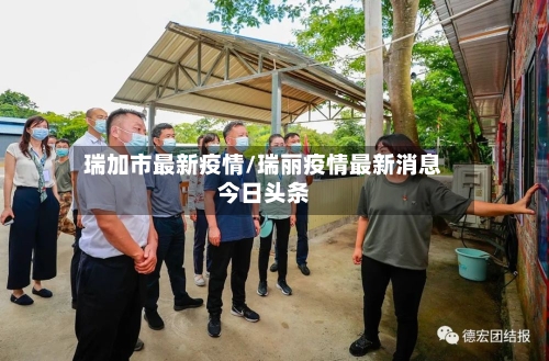 瑞加市最新疫情/瑞丽疫情最新消息今日头条-第2张图片