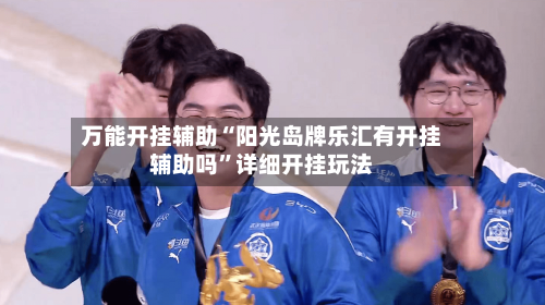 万能开挂辅助“阳光岛牌乐汇有开挂辅助吗”详细开挂玩法-第1张图片