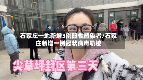 石家庄一地新增3例阳性感染者/石家庄新增一例冠状病毒轨迹-第1张图片