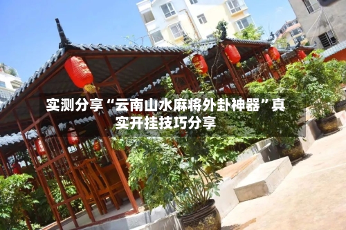 实测分享“云南山水麻将外卦神器”真实开挂技巧分享-第1张图片
