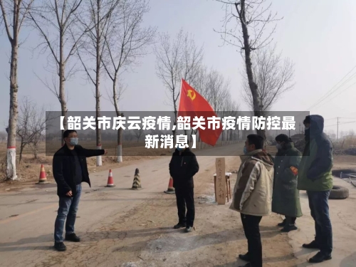 【韶关市庆云疫情,韶关市疫情防控最新消息】-第1张图片