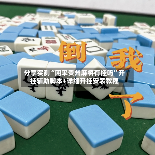 分享实测“闲来贵州麻将有挂吗”开挂辅助脚本+详细开挂安装教程-第1张图片