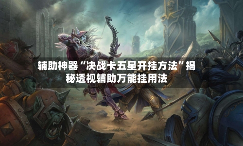 辅助神器“决战卡五星开挂方法	”揭秘透视辅助万能挂用法-第2张图片