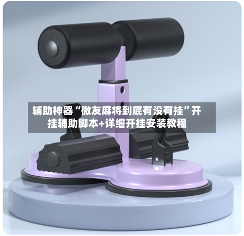 辅助神器“微友麻将到底有没有挂”开挂辅助脚本+详细开挂安装教程-第1张图片
