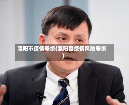 濮阳市疫情等级(濮阳县疫情风险等级)-第2张图片