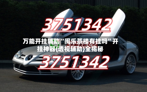 万能开挂辅助“闽乐茶楼有挂吗”开挂神器{透视辅助}全揭秘-第1张图片