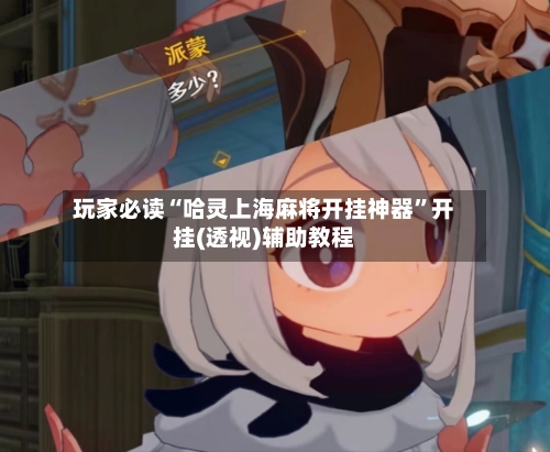 玩家必读“哈灵上海麻将开挂神器	”开挂(透视)辅助教程-第1张图片