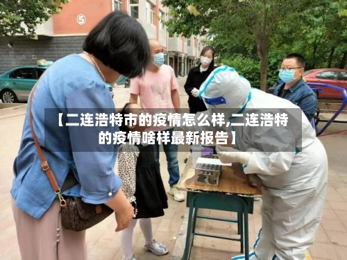 【二连浩特市的疫情怎么样,二连浩特的疫情啥样最新报告】-第1张图片